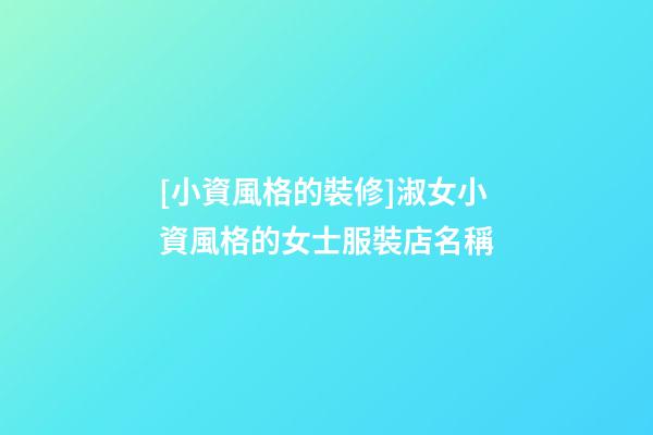 [小資風格的裝修]淑女小資風格的女士服裝店名稱-第1張-店鋪起名-玄機派